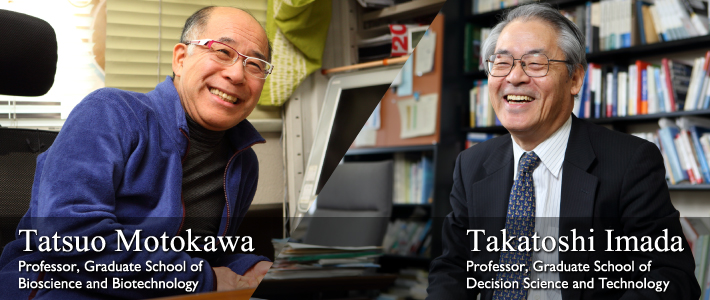 Tatsuo Motokawa Professor, Graduate School of Bioscience and Biotechnology|Takatoshi Imada Professor, the Graduate School of Decision Science and Technology