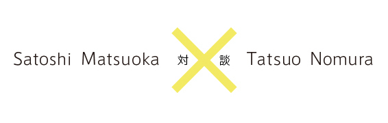 対談 Tatsuo NomuraSatoshi Matsuoka